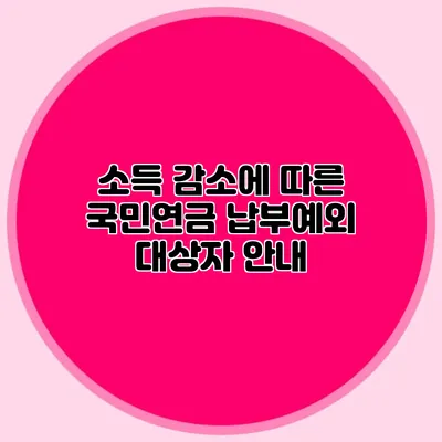 소득 감소에 따른 국민연금 납부예외 대상자 안내