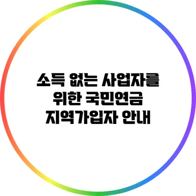 소득 없는 사업자를 위한 국민연금 지역가입자 안내