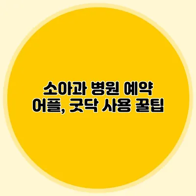 소아과 병원 예약 어플, 굿닥 사용 꿀팁