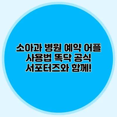 소아과 병원 예약 어플 사용법: 똑닥 공식 서포터즈와 함께!