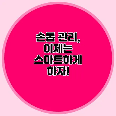 손톱 관리, 이제는 스마트하게 하자!