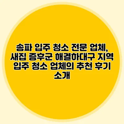 송파 입주 청소 전문 업체, 새집 증후군 해결하대구 지역 입주 청소 업체의 추천 후기 소개