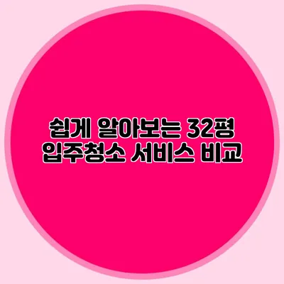 쉽게 알아보는 32평 입주청소 서비스 비교