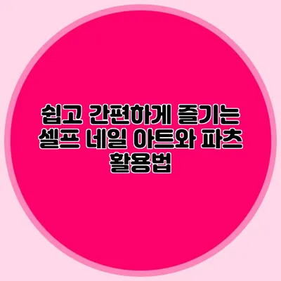 쉽고 간편하게 즐기는 셀프 네일 아트와 파츠 활용법