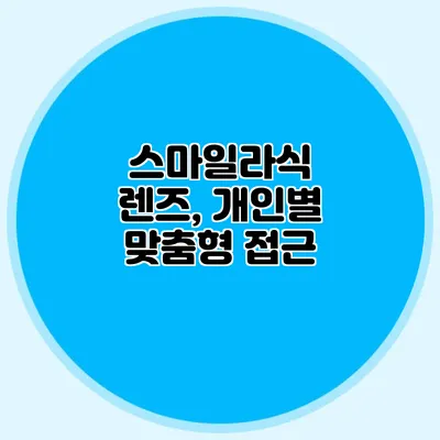 스마일라식 렌즈, 개인별 맞춤형 접근