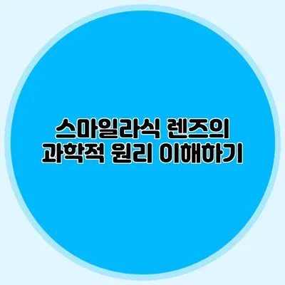 스마일라식 렌즈의 과학적 원리 이해하기