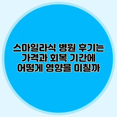 스마일라식 병원 후기는 가격과 회복 기간에 어떻게 영향을 미칠까?