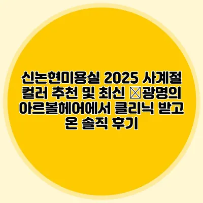 신논현미용실 2025 사계절 컬러 추천 및 최신 �광명의 아르볼헤어에서 클리닉 받고 온 솔직 후기