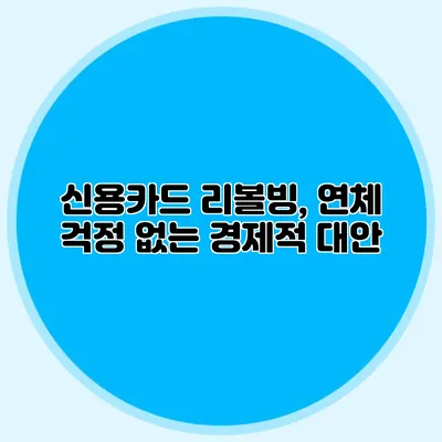 신용카드 리볼빙, 연체 걱정 없는 경제적 대안