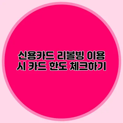 신용카드 리볼빙 이용 시 카드 한도 체크하기