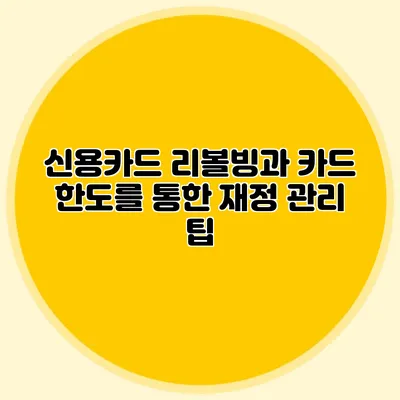 신용카드 리볼빙과 카드 한도를 통한 재정 관리 팁