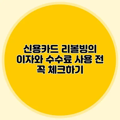 신용카드 리볼빙의 이자와 수수료: 사용 전 꼭 체크하기