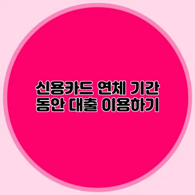 신용카드 연체 기간 동안 대출 이용하기