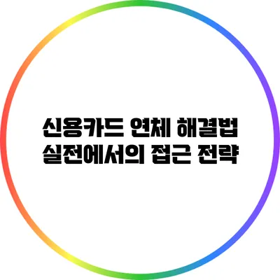 신용카드 연체 해결법: 실전에서의 접근 전략