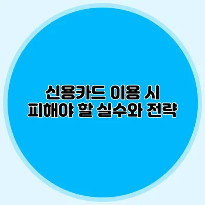 신용카드 이용 시 피해야 할 실수와 전략