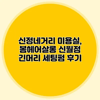 신정네거리 미용실, 봄헤어살롱 신월점 긴머리 세팅펌 후기