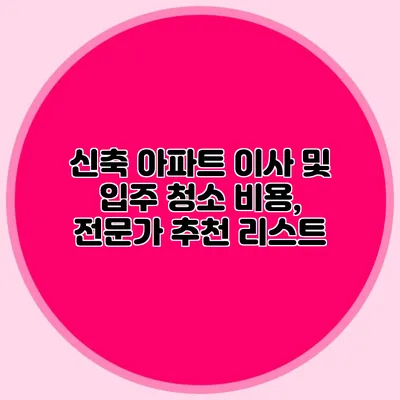 신축 아파트 이사 및 입주 청소 비용, 전문가 추천 리스트