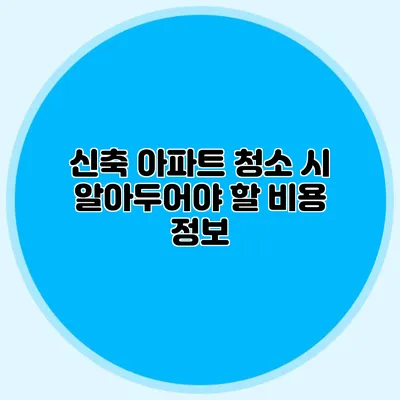 신축 아파트 청소 시 알아두어야 할 비용 정보
