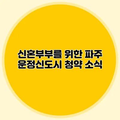 신혼부부를 위한 파주 운정신도시 청약 소식