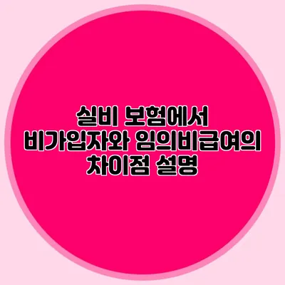 실비 보험에서 비가입자와 임의비급여의 차이점 설명