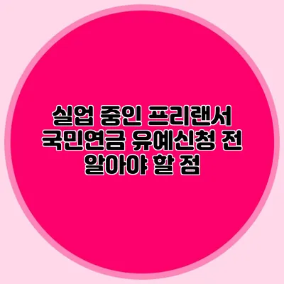 실업 중인 프리랜서: 국민연금 유예신청 전 알아야 할 점