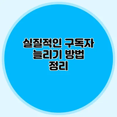 실질적인 구독자 늘리기 방법 정리
