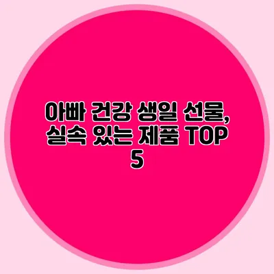아빠 건강 생일 선물, 실속 있는 제품 TOP 5
