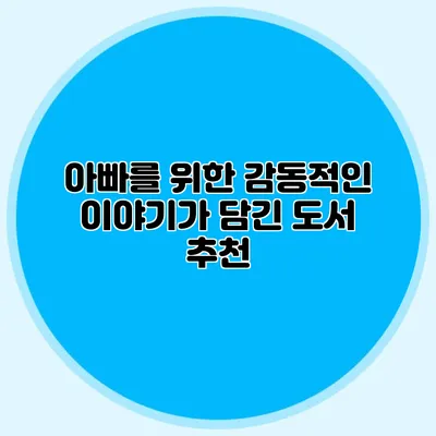 아빠를 위한 감동적인 이야기가 담긴 도서 추천