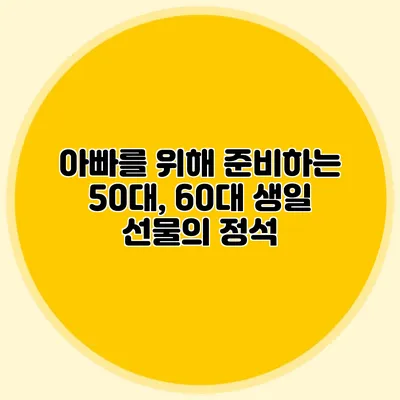 아빠를 위해 준비하는 50대, 60대 생일 선물의 정석