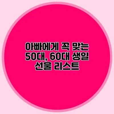 아빠에게 꼭 맞는 50대, 60대 생일 선물 리스트