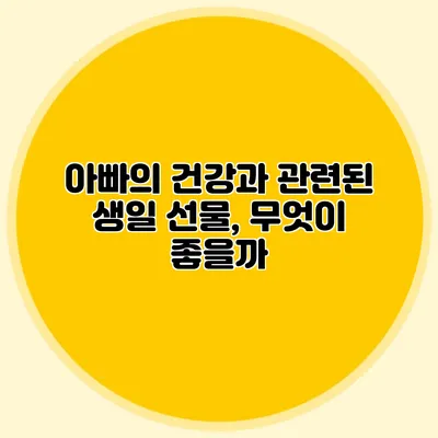 아빠의 건강과 관련된 생일 선물, 무엇이 좋을까?