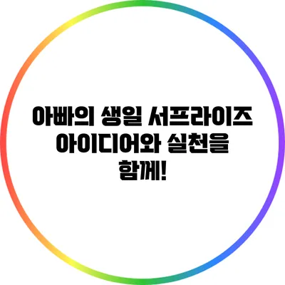 아빠의 생일 서프라이즈: 아이디어와 실천을 함께!