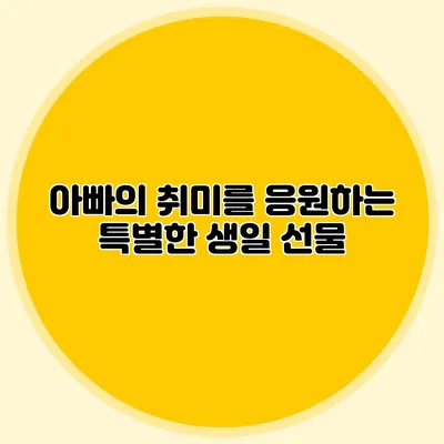 아빠의 취미를 응원하는 특별한 생일 선물