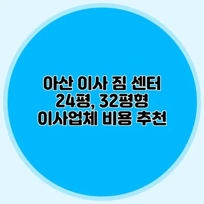아산 이사 짐 센터: 24평, 32평형 이사업체 비용 추천