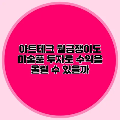 아트테크: 월급쟁이도 미술품 투자로 수익을 올릴 수 있을까?