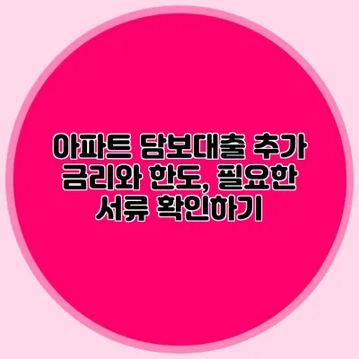 아파트 담보대출 추가 금리와 한도, 필요한 서류 확인하기