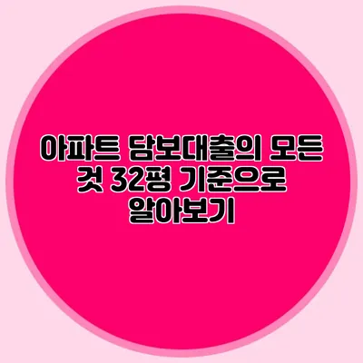 아파트 담보대출의 모든 것: 32평 기준으로 알아보기