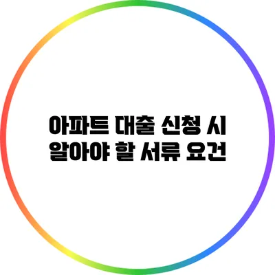 아파트 대출 신청 시 알아야 할 서류 요건