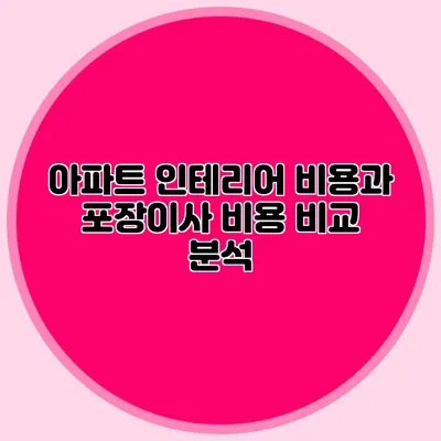 아파트 인테리어 비용과 포장이사 비용 비교 분석