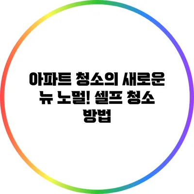 아파트 청소의 새로운 뉴 노멀! 셀프 청소 방법