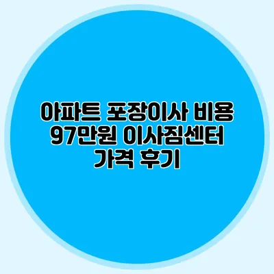 아파트 포장이사 비용 97만원: 이사짐센터 가격 후기