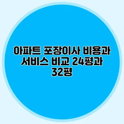 아파트 포장이사 비용과 서비스 비교: 24평과 32평
