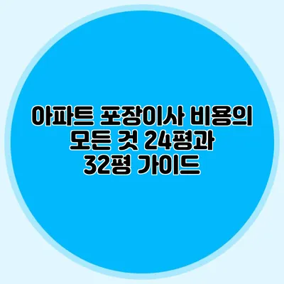 아파트 포장이사 비용의 모든 것: 24평과 32평 가이드