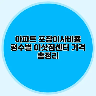 아파트 포장이사비용: 평수별 이삿짐센터 가격 총정리