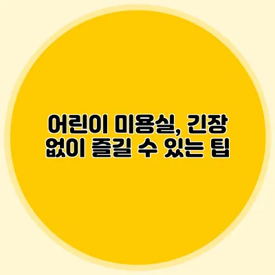 어린이 미용실, 긴장 없이 즐길 수 있는 팁