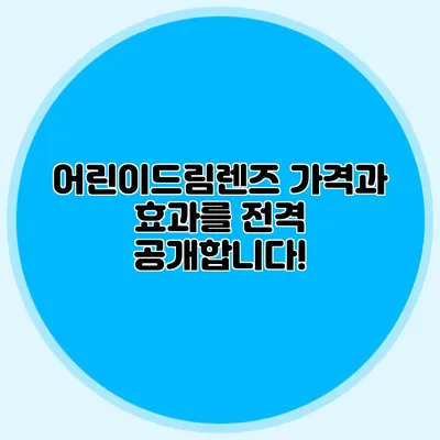 어린이드림렌즈: 가격과 효과를 전격 공개합니다!