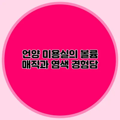 언양 미용실의 볼륨 매직과 염색 경험담