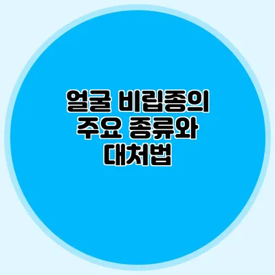 얼굴 비립종의 주요 종류와 대처법