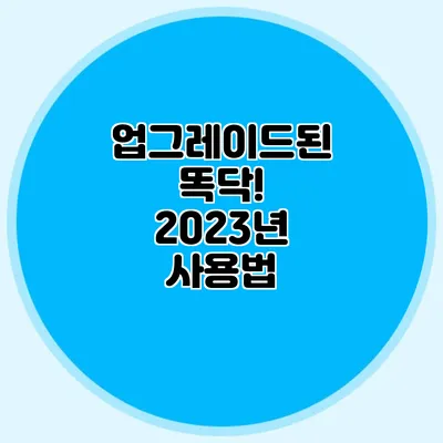 업그레이드된 똑닥! 2023년 사용법
