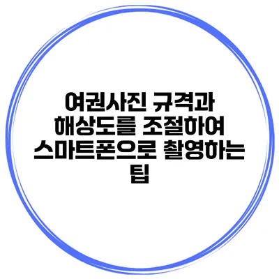 여권사진 규격과 해상도를 조절하여 스마트폰으로 촬영하는 팁
